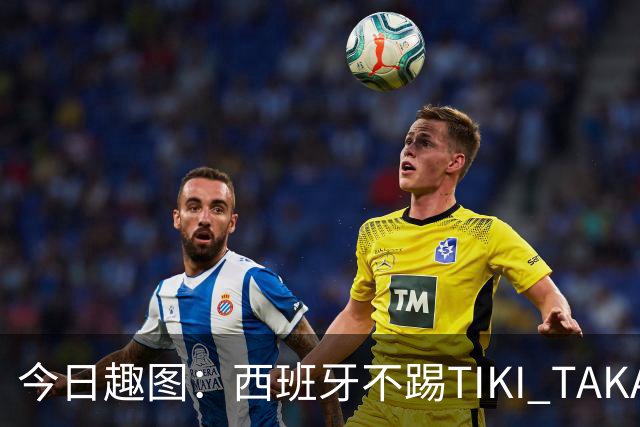 今日趣图：西班牙不踢TIKI TAKA 改踢TIK TOK了