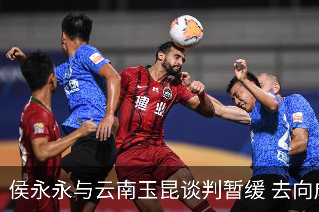 侯永永与云南玉昆谈判暂缓 去向成疑 寻觅新下家