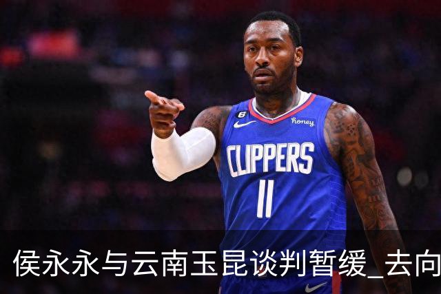 侯永永与云南玉昆谈判暂缓 去向成疑 寻觅新下家