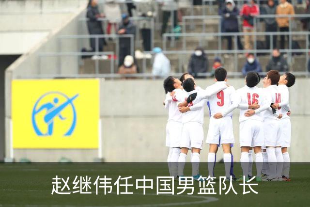 赵继伟任中国男篮队长